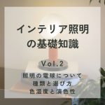 【インテリア照明の基礎知識】Vol.2 照明の電球について（種類と選び方・色温度と演色性）